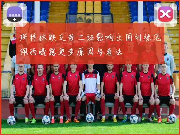斯特林缺乏劳工证影响出国训练范佩西透露更多原因与看法
