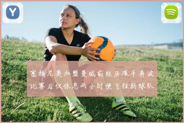 塞梅尼奥加盟曼城前经历艰辛奔波比赛后仅休息两小时便飞往新球队