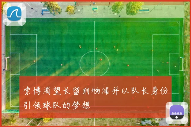 索博渴望长留利物浦并以队长身份引领球队的梦想
