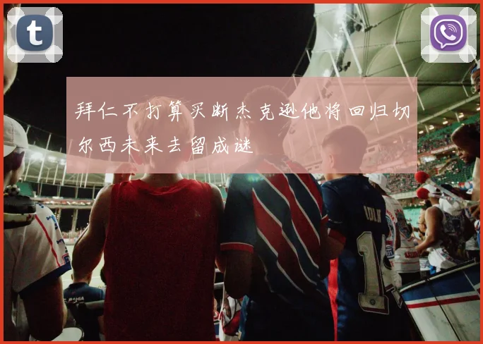 拜仁不打算买断杰克逊他将回归切尔西未来去留成谜