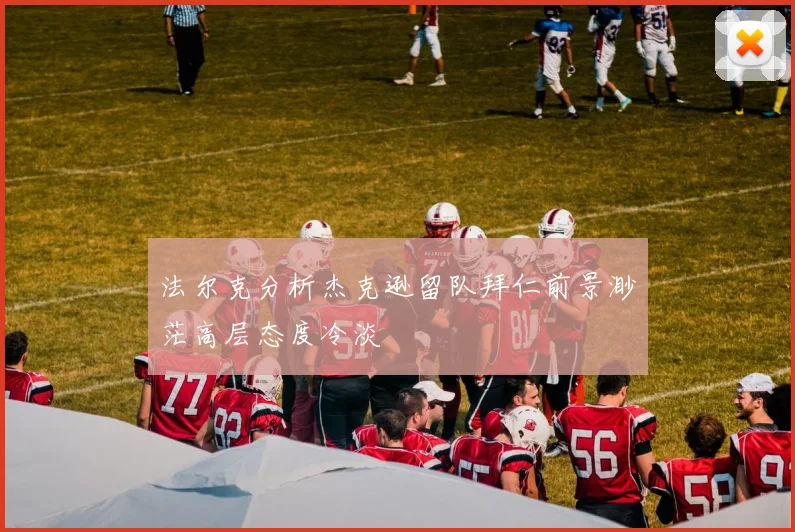 法尔克分析杰克逊留队拜仁前景渺茫高层态度冷淡