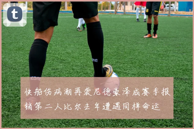 快船伤病潮再袭尼德豪泽成赛季报销第二人比尔去年遭遇同样命运
