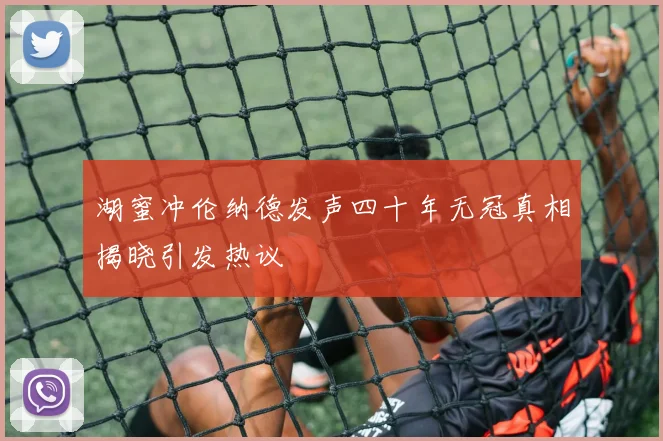 湖蜜冲伦纳德发声四十年无冠真相揭晓引发热议