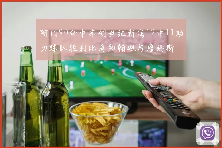 阿门90命中率创世纪新高12中11助力球队胜利比肩约翰逊与詹姆斯